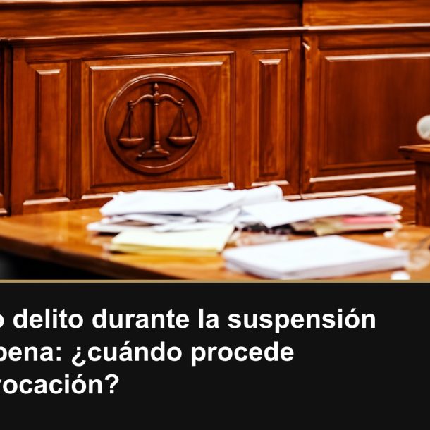 Nuevo delito durante la suspensión de la pena: ¿cuándo procede su revocación?