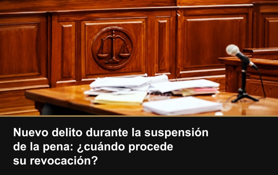 Nuevo delito durante la suspensión de la pena: ¿cuándo procede su revocación?